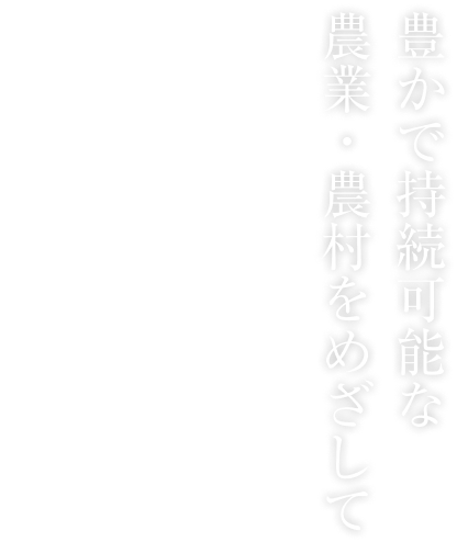 豊かで持続可能な農業・農村を目指して　prosperous and sustainable Aiming for agricaulture and rural areas